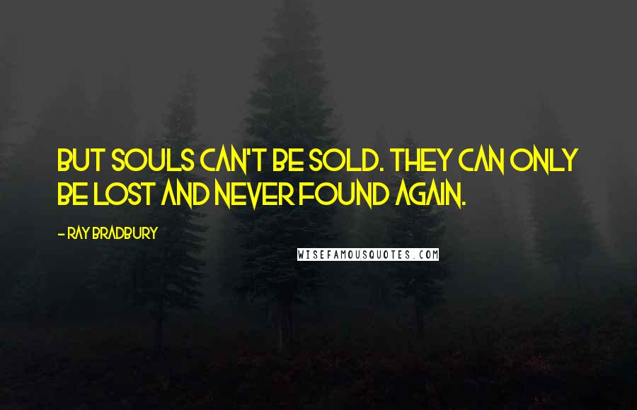 Ray Bradbury Quotes: But souls can't be sold. They can only be lost and never found again.