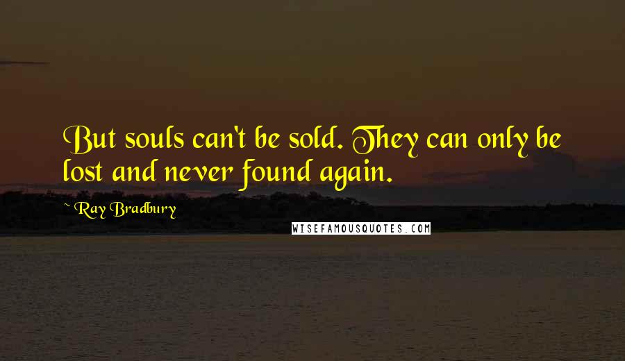 Ray Bradbury Quotes: But souls can't be sold. They can only be lost and never found again.