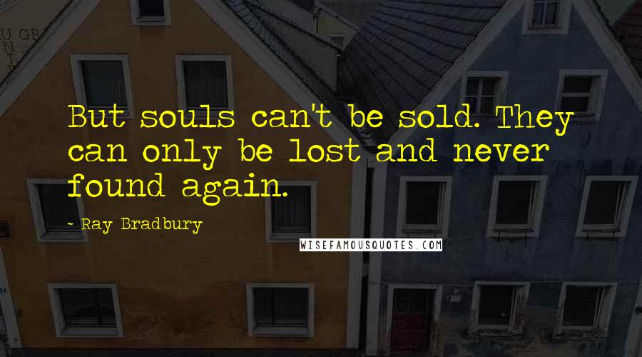 Ray Bradbury Quotes: But souls can't be sold. They can only be lost and never found again.