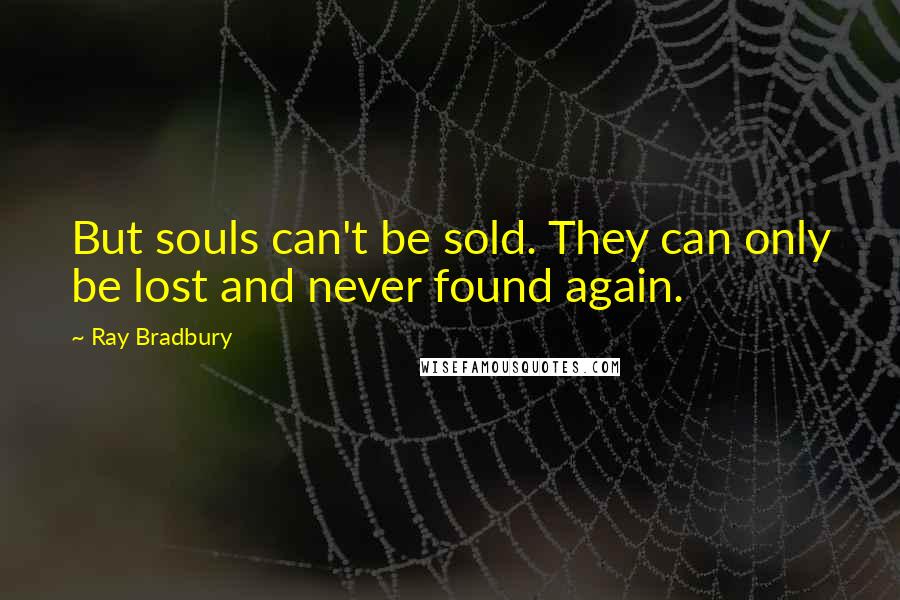 Ray Bradbury Quotes: But souls can't be sold. They can only be lost and never found again.