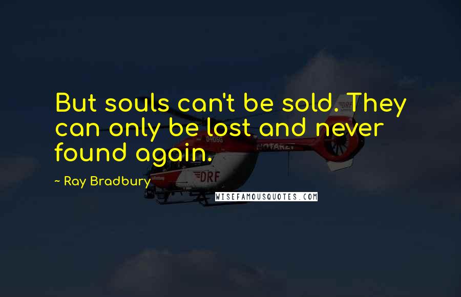 Ray Bradbury Quotes: But souls can't be sold. They can only be lost and never found again.