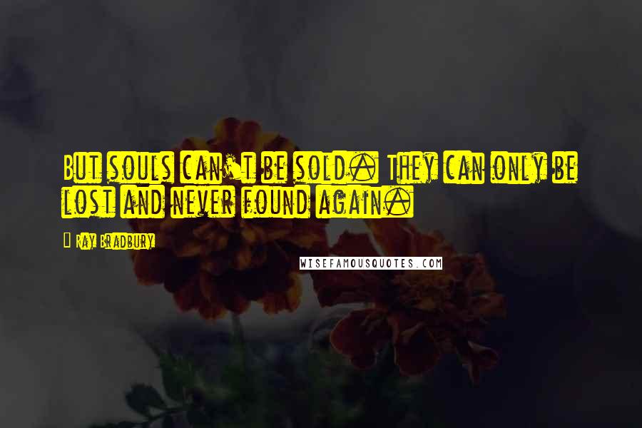 Ray Bradbury Quotes: But souls can't be sold. They can only be lost and never found again.