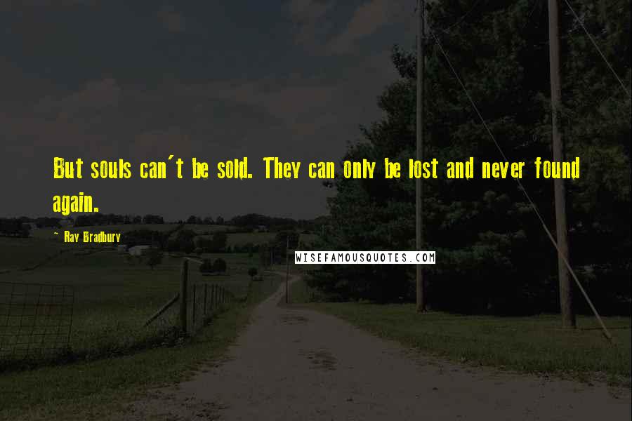 Ray Bradbury Quotes: But souls can't be sold. They can only be lost and never found again.