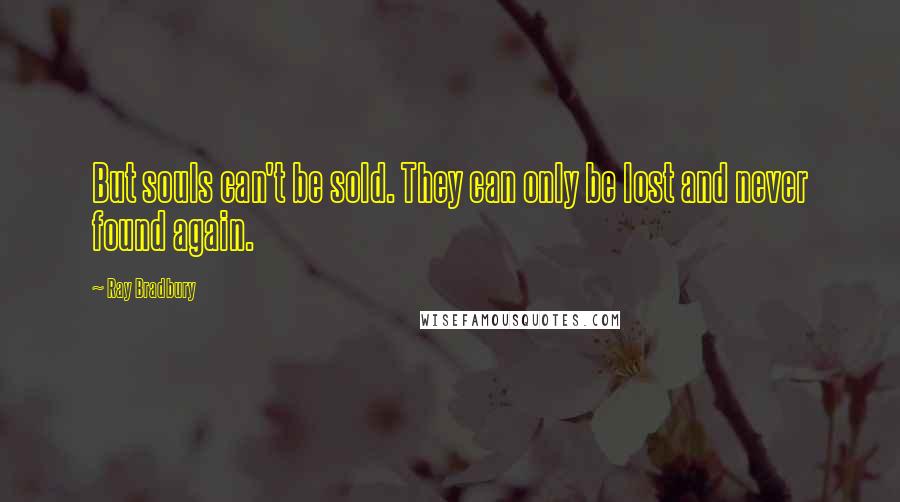 Ray Bradbury Quotes: But souls can't be sold. They can only be lost and never found again.