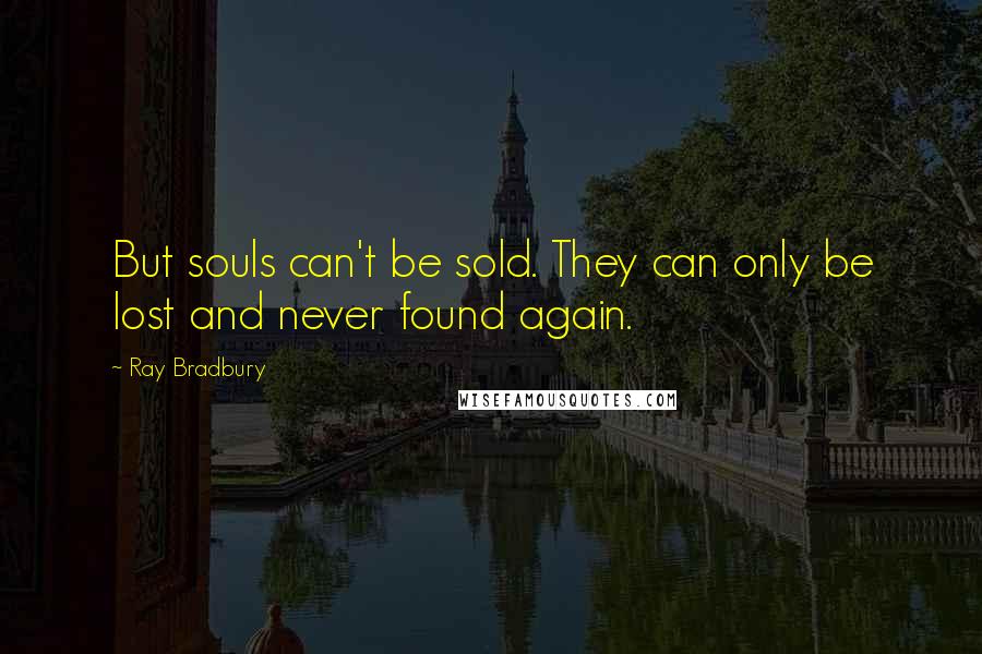 Ray Bradbury Quotes: But souls can't be sold. They can only be lost and never found again.