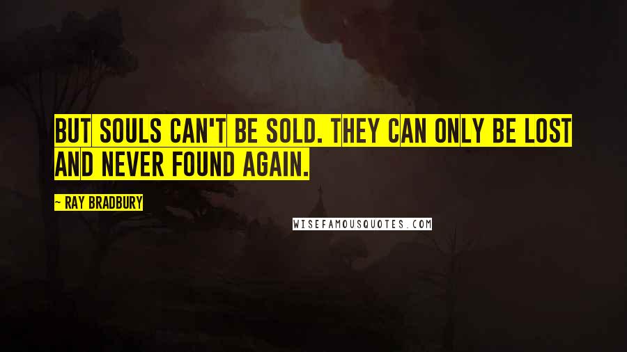 Ray Bradbury Quotes: But souls can't be sold. They can only be lost and never found again.