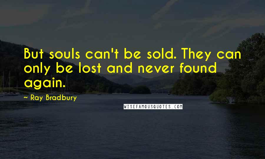 Ray Bradbury Quotes: But souls can't be sold. They can only be lost and never found again.