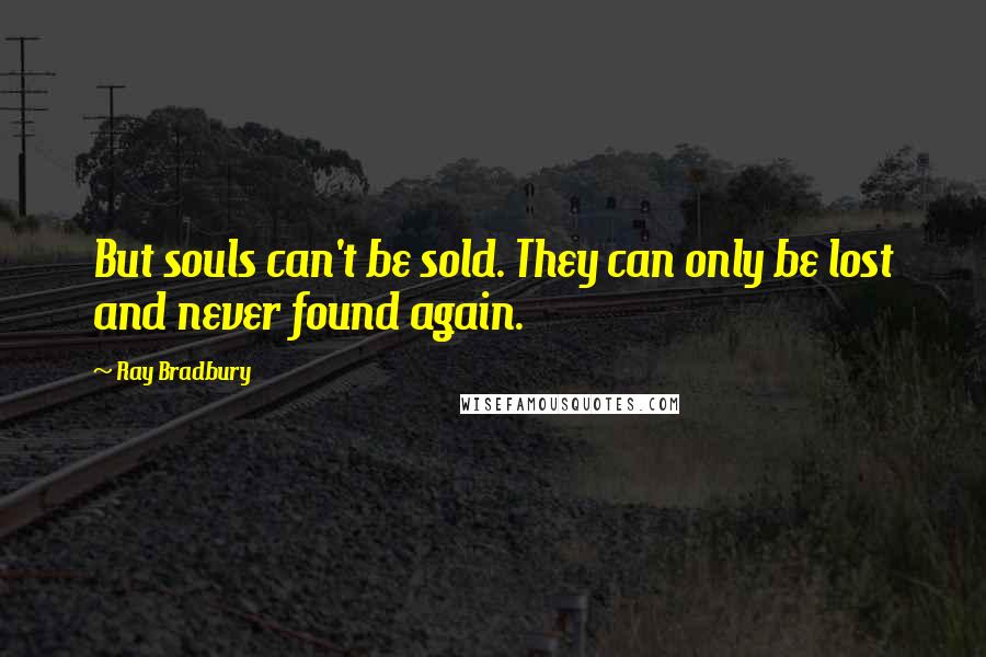 Ray Bradbury Quotes: But souls can't be sold. They can only be lost and never found again.