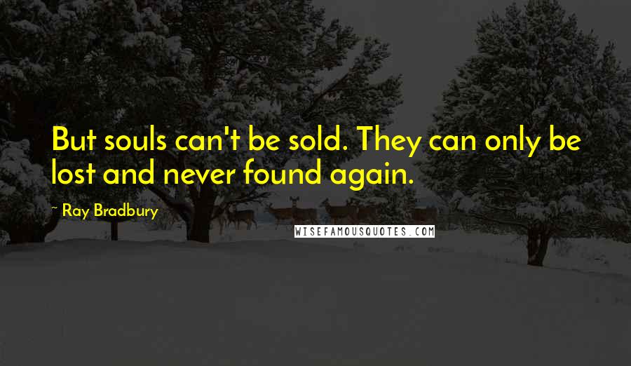 Ray Bradbury Quotes: But souls can't be sold. They can only be lost and never found again.