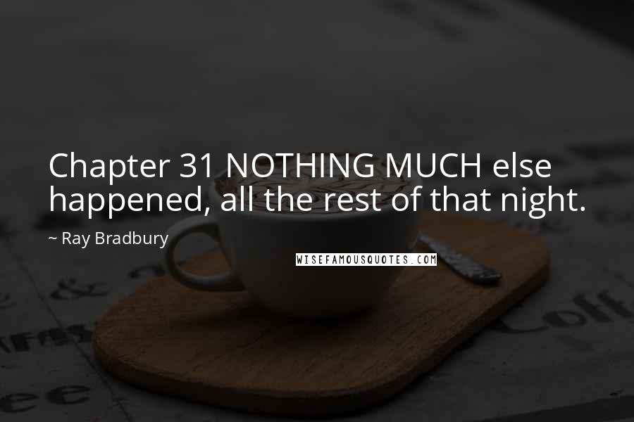 Ray Bradbury Quotes: Chapter 31 NOTHING MUCH else happened, all the rest of that night.