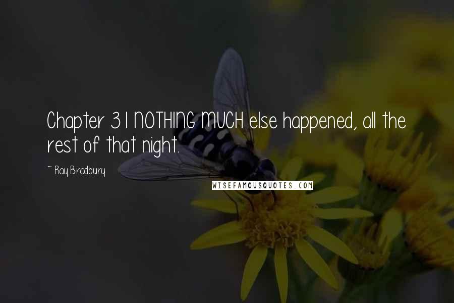 Ray Bradbury Quotes: Chapter 31 NOTHING MUCH else happened, all the rest of that night.