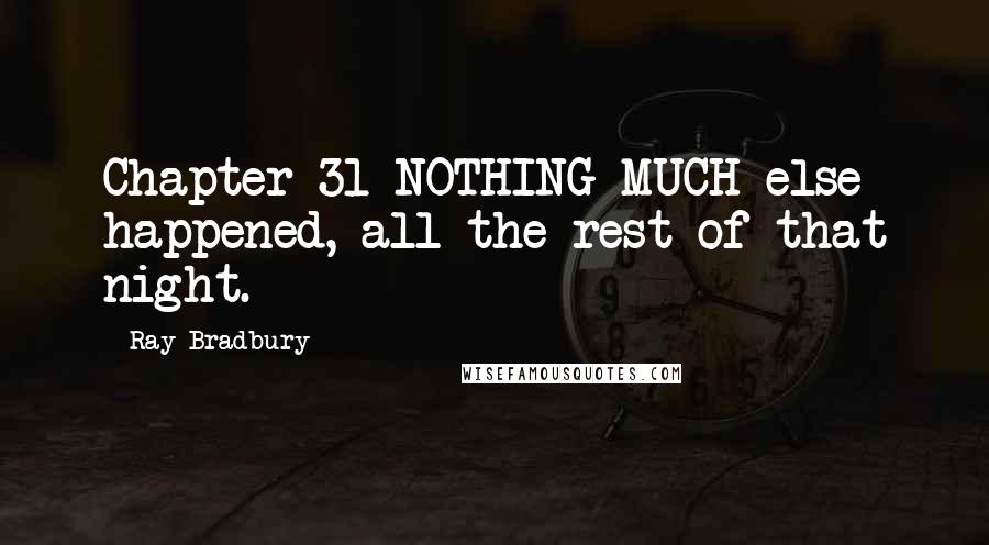 Ray Bradbury Quotes: Chapter 31 NOTHING MUCH else happened, all the rest of that night.