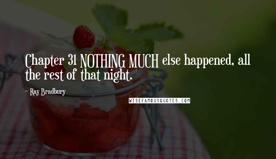 Ray Bradbury Quotes: Chapter 31 NOTHING MUCH else happened, all the rest of that night.