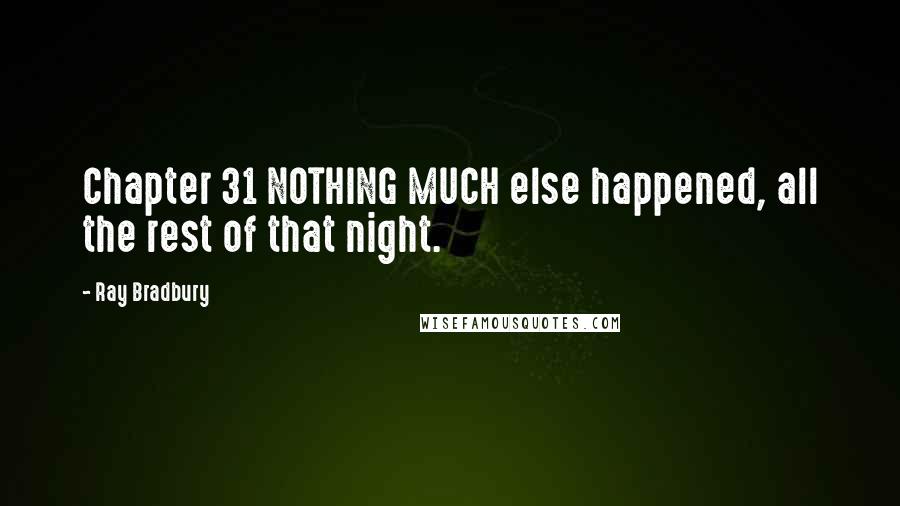 Ray Bradbury Quotes: Chapter 31 NOTHING MUCH else happened, all the rest of that night.