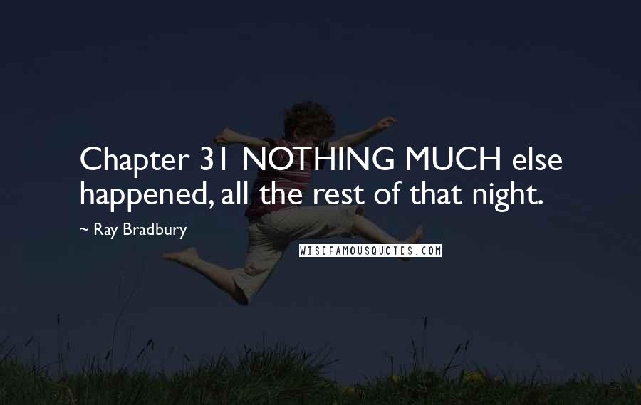 Ray Bradbury Quotes: Chapter 31 NOTHING MUCH else happened, all the rest of that night.