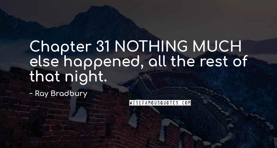 Ray Bradbury Quotes: Chapter 31 NOTHING MUCH else happened, all the rest of that night.