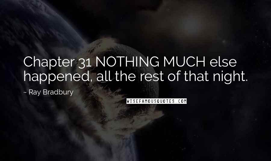 Ray Bradbury Quotes: Chapter 31 NOTHING MUCH else happened, all the rest of that night.