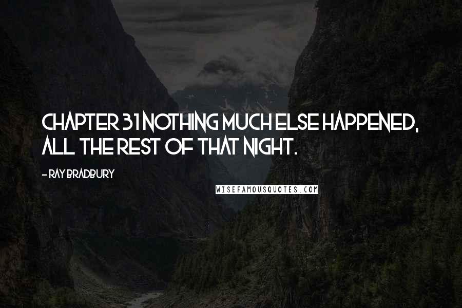 Ray Bradbury Quotes: Chapter 31 NOTHING MUCH else happened, all the rest of that night.