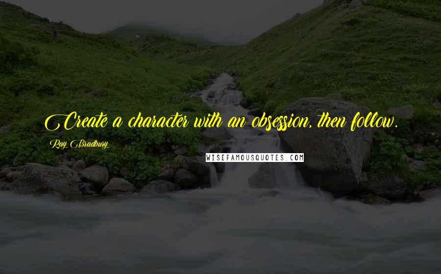 Ray Bradbury Quotes: Create a character with an obsession, then follow.