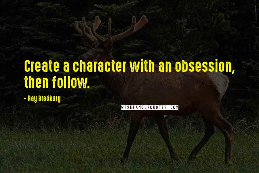 Ray Bradbury Quotes: Create a character with an obsession, then follow.