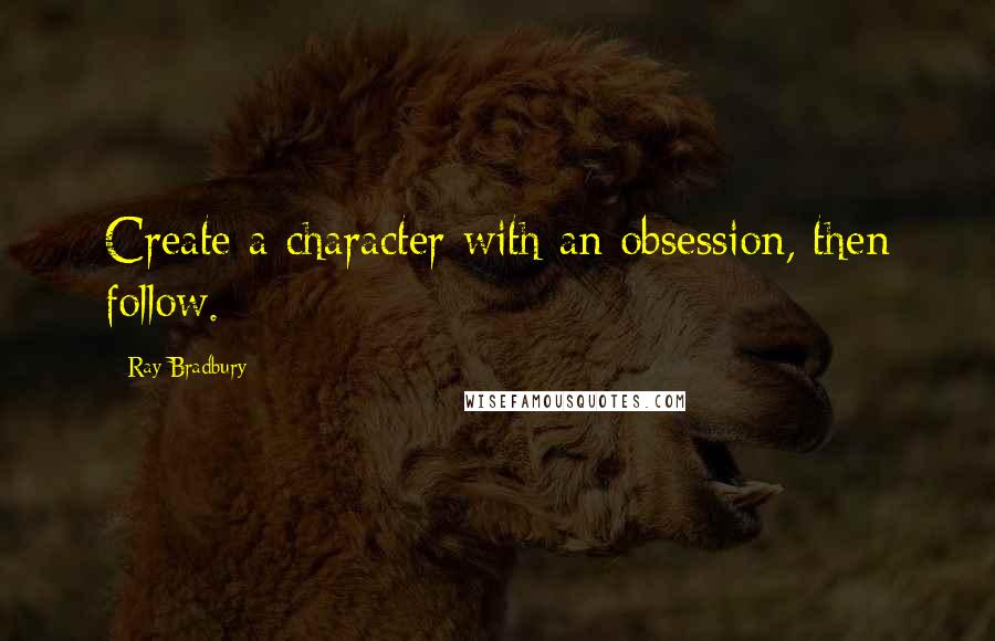 Ray Bradbury Quotes: Create a character with an obsession, then follow.