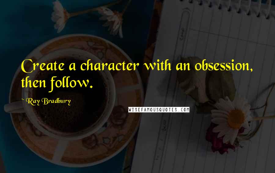 Ray Bradbury Quotes: Create a character with an obsession, then follow.