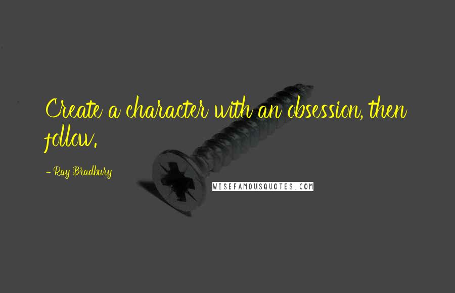 Ray Bradbury Quotes: Create a character with an obsession, then follow.