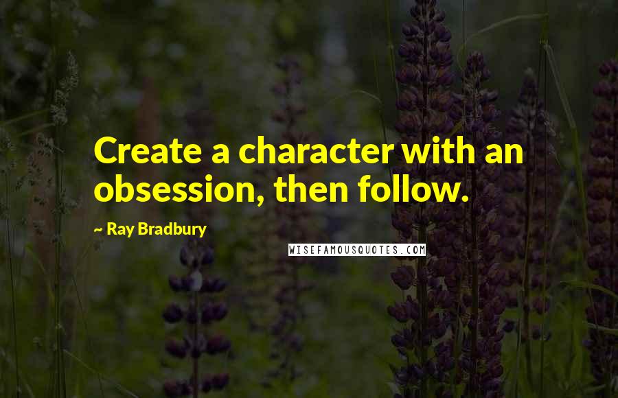 Ray Bradbury Quotes: Create a character with an obsession, then follow.