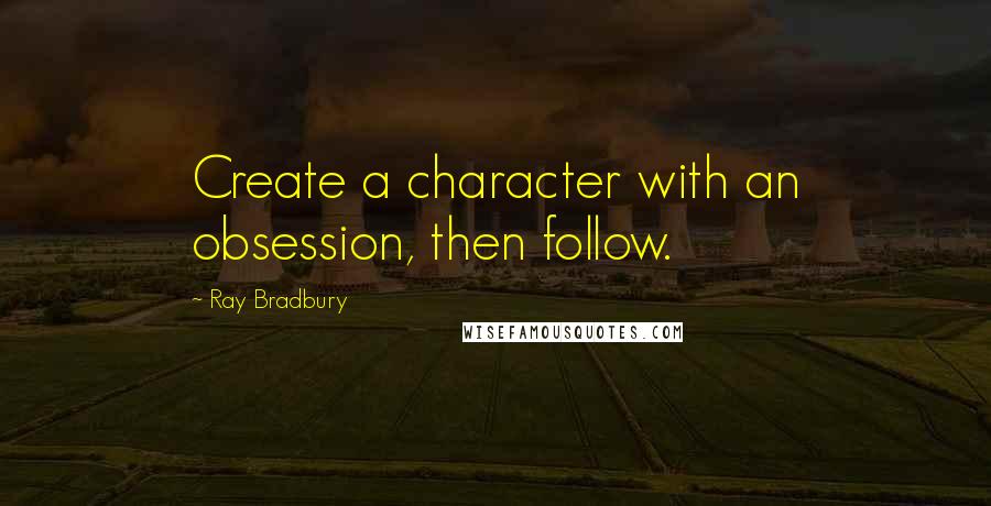 Ray Bradbury Quotes: Create a character with an obsession, then follow.