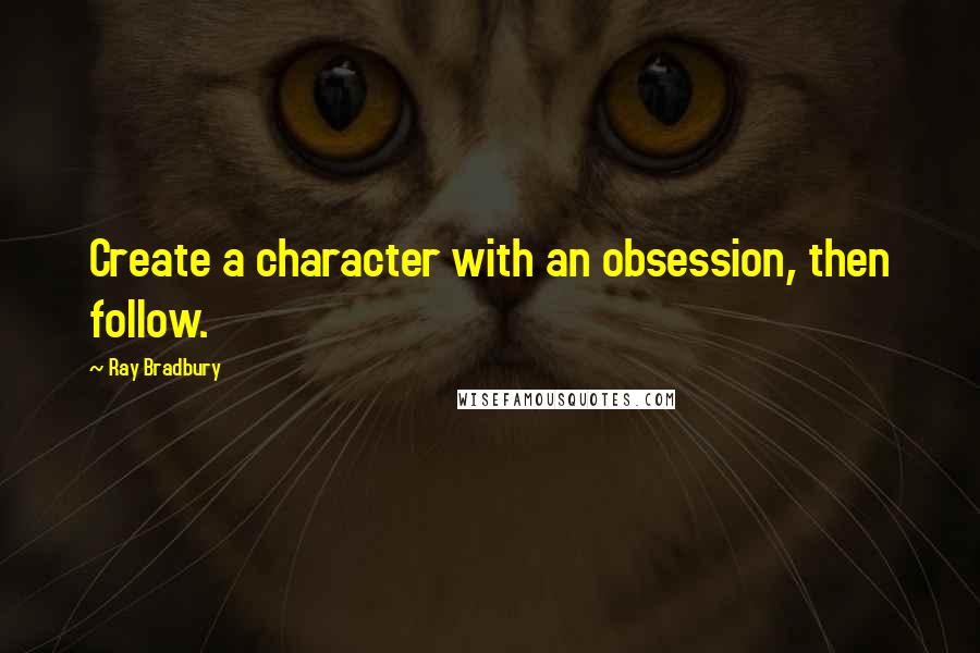 Ray Bradbury Quotes: Create a character with an obsession, then follow.