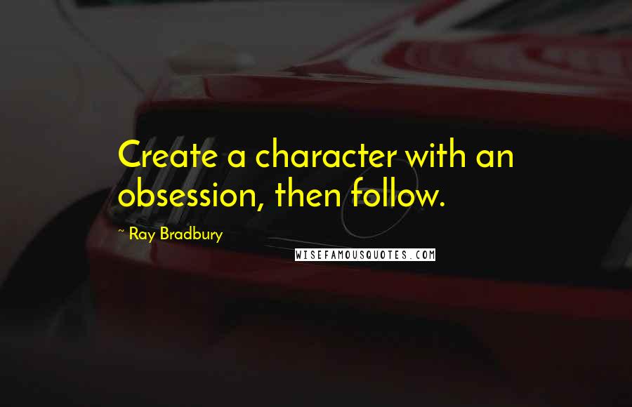 Ray Bradbury Quotes: Create a character with an obsession, then follow.