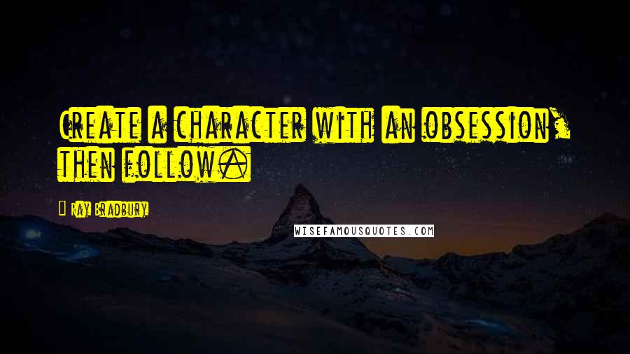 Ray Bradbury Quotes: Create a character with an obsession, then follow.