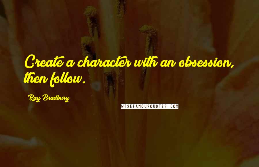 Ray Bradbury Quotes: Create a character with an obsession, then follow.