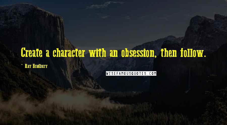 Ray Bradbury Quotes: Create a character with an obsession, then follow.