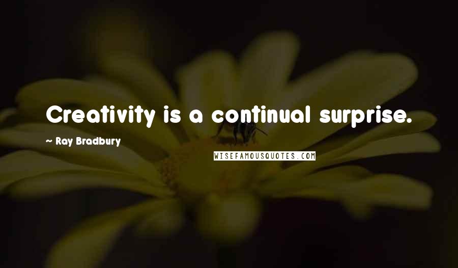 Ray Bradbury Quotes: Creativity is a continual surprise.