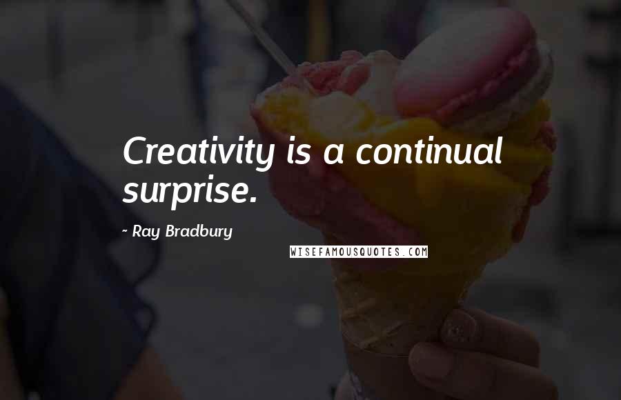 Ray Bradbury Quotes: Creativity is a continual surprise.