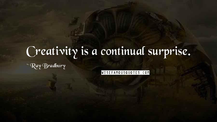 Ray Bradbury Quotes: Creativity is a continual surprise.