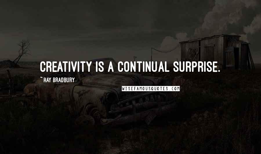 Ray Bradbury Quotes: Creativity is a continual surprise.