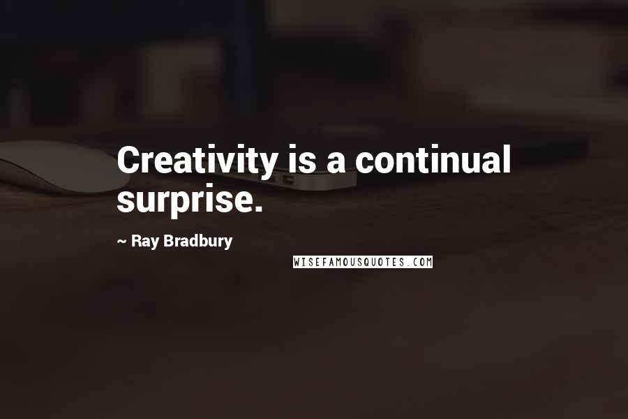 Ray Bradbury Quotes: Creativity is a continual surprise.