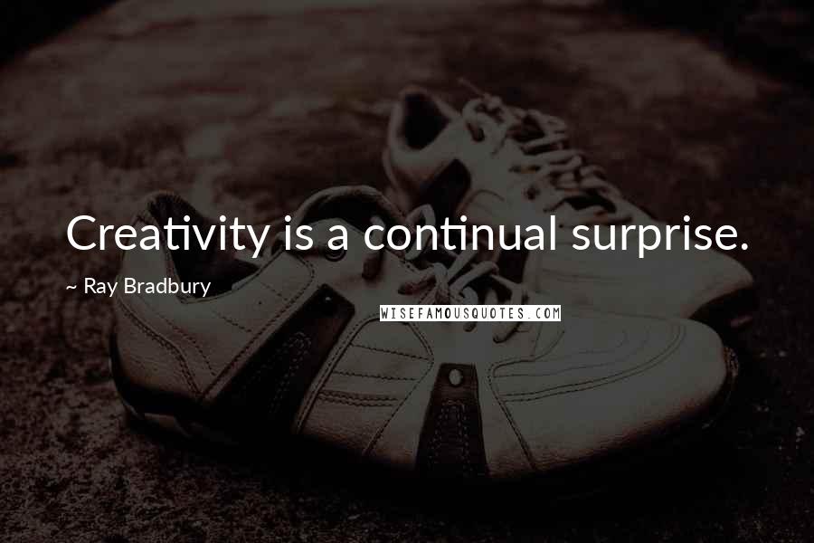 Ray Bradbury Quotes: Creativity is a continual surprise.