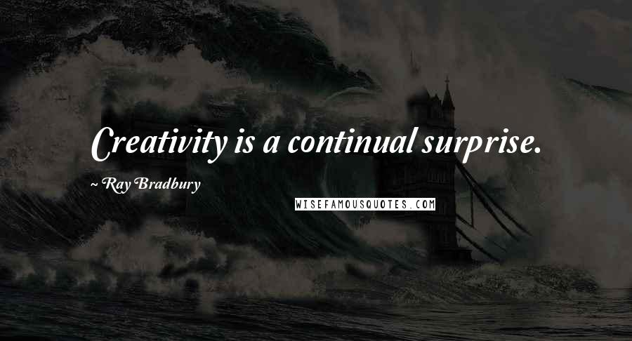 Ray Bradbury Quotes: Creativity is a continual surprise.