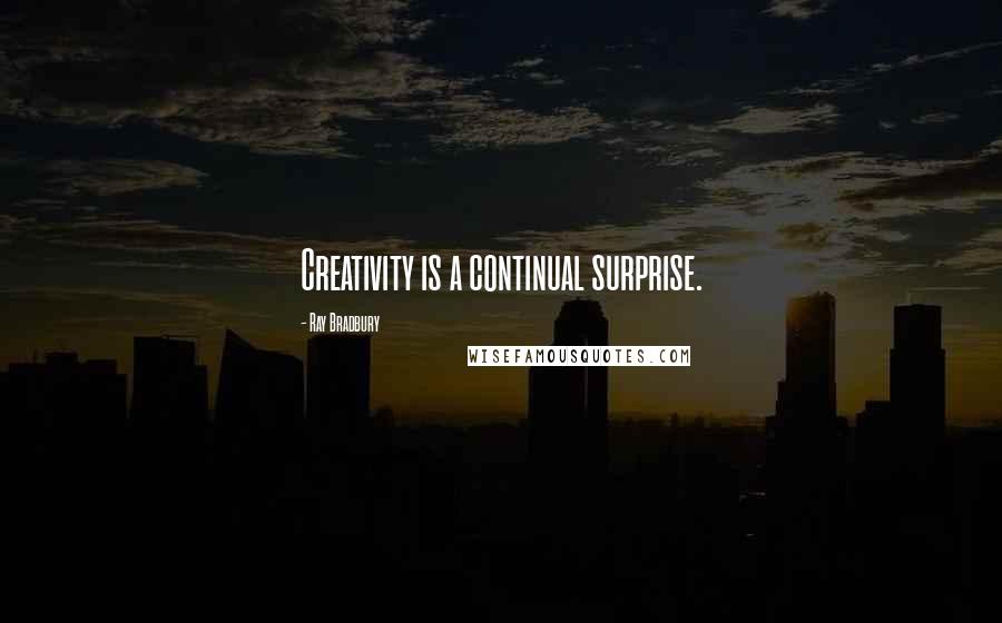 Ray Bradbury Quotes: Creativity is a continual surprise.