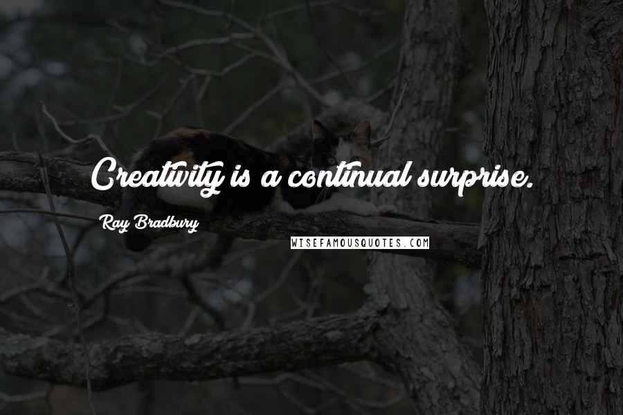 Ray Bradbury Quotes: Creativity is a continual surprise.