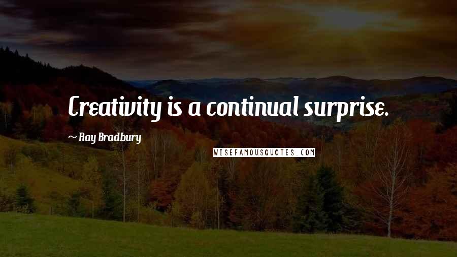Ray Bradbury Quotes: Creativity is a continual surprise.