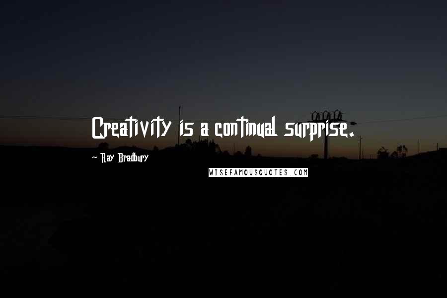 Ray Bradbury Quotes: Creativity is a continual surprise.