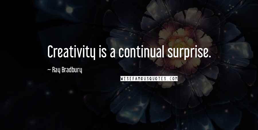 Ray Bradbury Quotes: Creativity is a continual surprise.