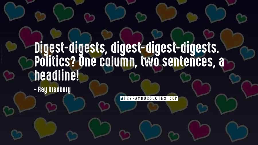 Ray Bradbury Quotes: Digest-digests, digest-digest-digests. Politics? One column, two sentences, a headline!