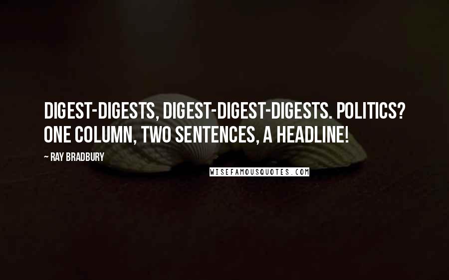 Ray Bradbury Quotes: Digest-digests, digest-digest-digests. Politics? One column, two sentences, a headline!