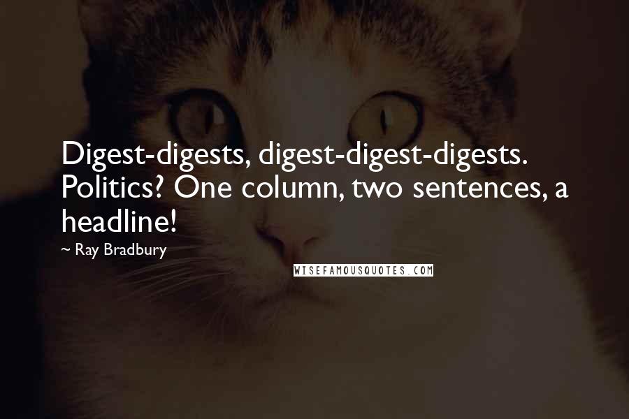 Ray Bradbury Quotes: Digest-digests, digest-digest-digests. Politics? One column, two sentences, a headline!