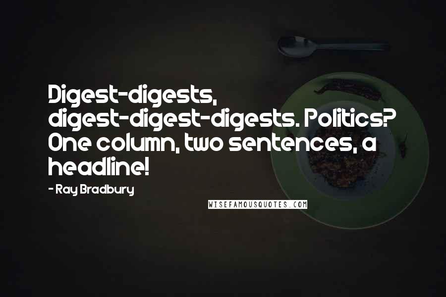 Ray Bradbury Quotes: Digest-digests, digest-digest-digests. Politics? One column, two sentences, a headline!